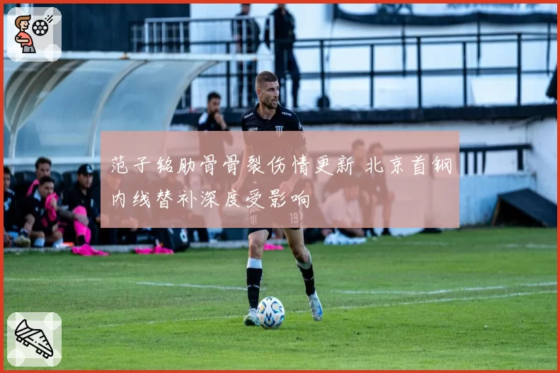 范子铭肋骨骨裂伤情更新 北京首钢内线替补深度受影响