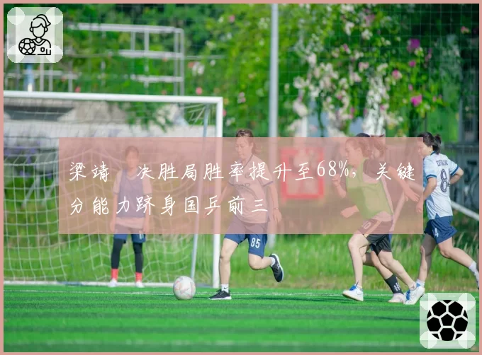 梁靖崑决胜局胜率提升至68%，关键分能力跻身国乒前三