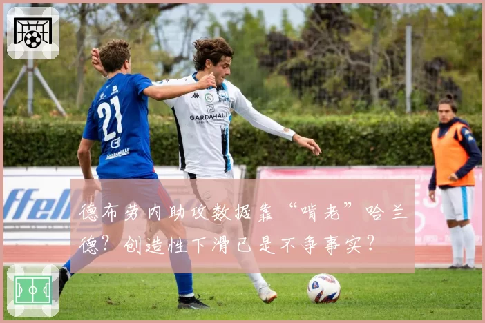 德布劳内助攻数据靠“啃老”哈兰德？创造性下滑已是不争事实？
