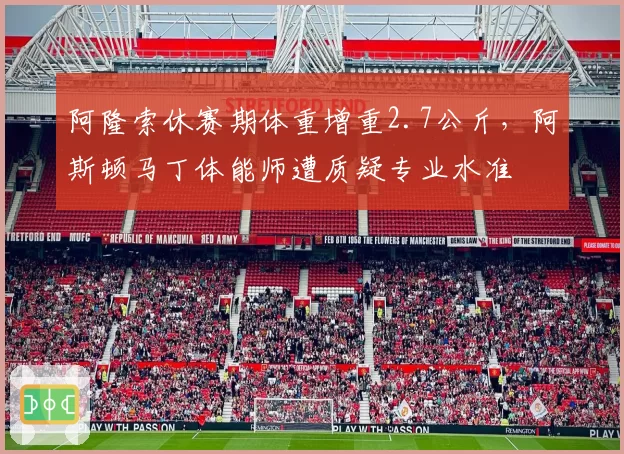 阿隆索休赛期体重增重2.7公斤，阿斯顿马丁体能师遭质疑专业水准