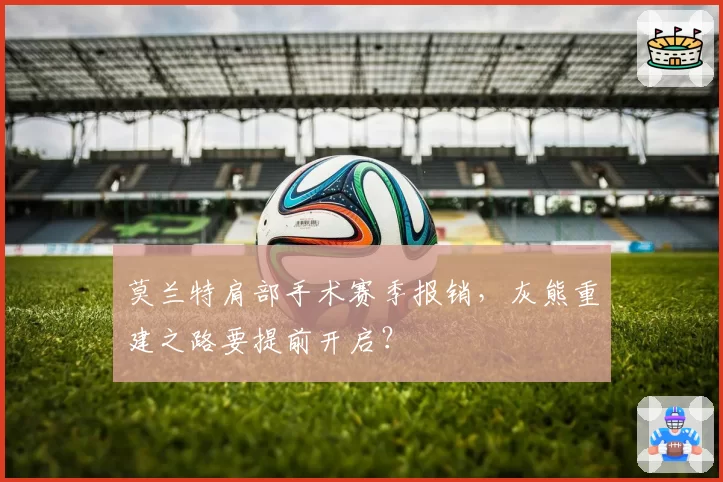 莫兰特肩部手术赛季报销,灰熊重建之路要提前开启?