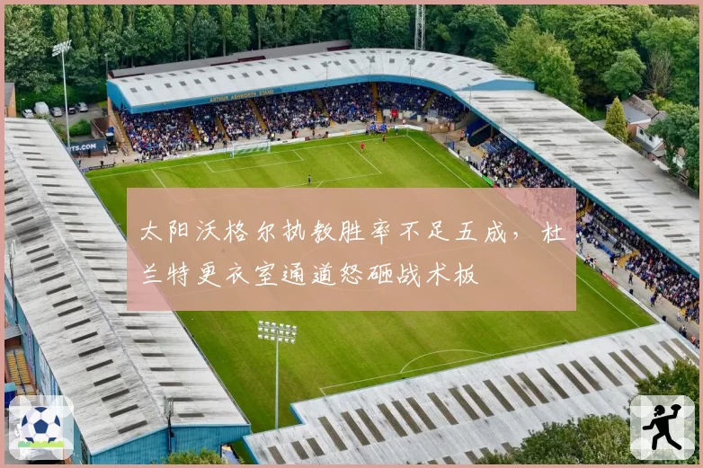 太阳沃格尔执教胜率不足五成,杜兰特更衣室通道怒砸战术板