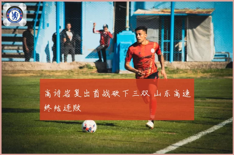 高诗岩复出首战砍下三双 山东高速终结连败