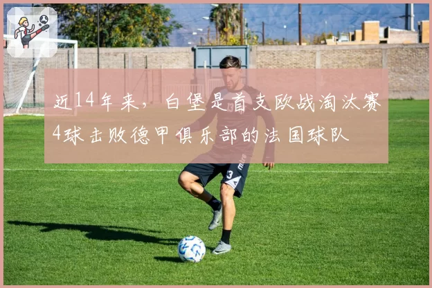 近14年来，白堡是首支欧战淘汰赛4球击败德甲俱乐部的法国球队
