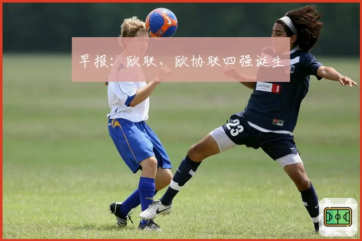 早报：欧联、欧协联四强诞生