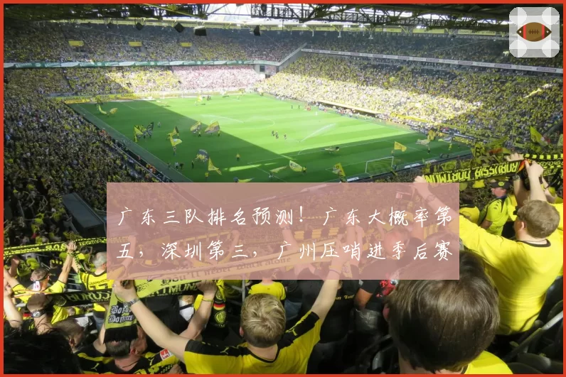 广东三队排名预测！广东大概率第五，深圳第三，广州压哨进季后赛