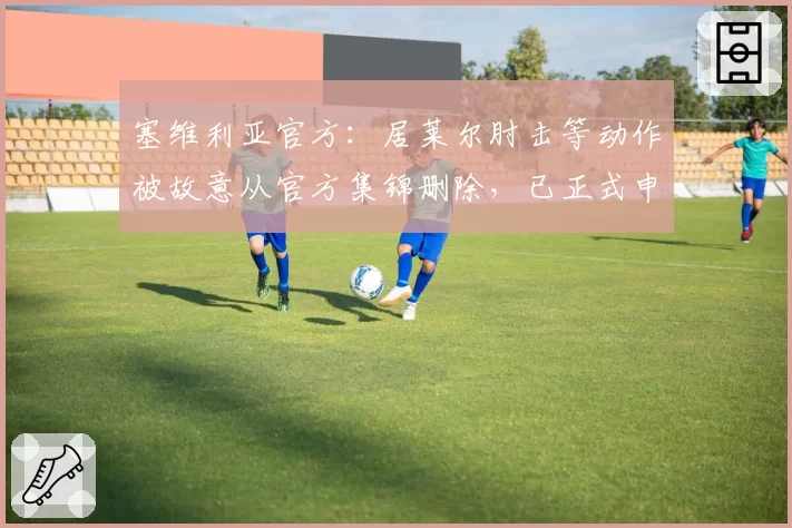 塞维利亚官方：居莱尔肘击等动作被故意从官方集锦删除，已正式申诉
