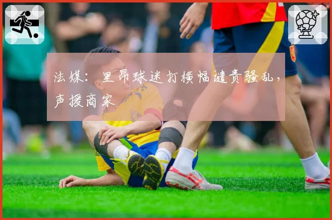 法媒:里昂球迷打横幅谴责骚乱,声援商家