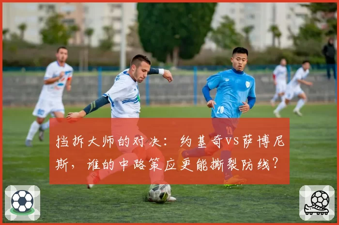 挡拆大师的对决：约基奇vs萨博尼斯，谁的中路策应更能撕裂防线？