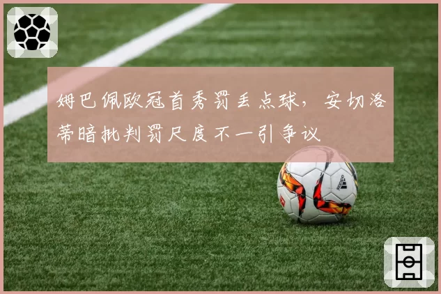 姆巴佩欧冠首秀罚丢点球，安切洛蒂暗批判罚尺度不一引争议