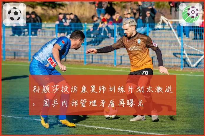 孙颖莎投诉康复师训练计划太激进，国乒内部管理矛盾再曝光