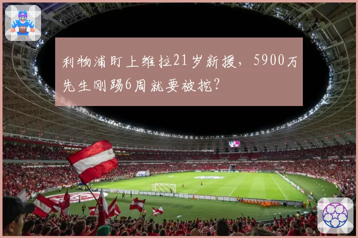 利物浦盯上维拉21岁新援，5900万先生刚踢6周就要被挖？