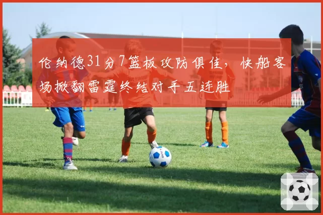 伦纳德31分7篮板攻防俱佳，快船客场掀翻雷霆终结对手五连胜