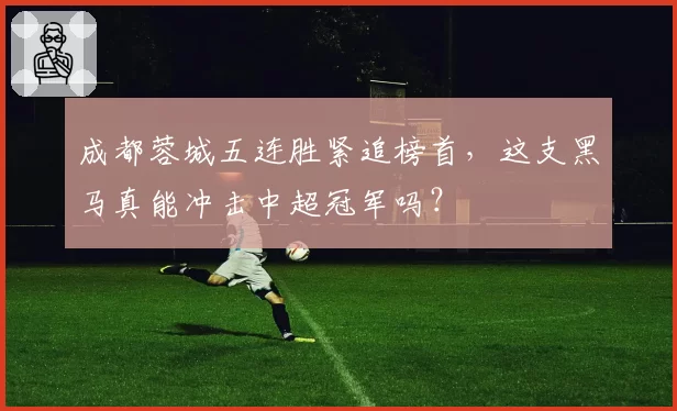 成都蓉城五连胜紧追榜首,这支黑马真能冲击中超冠军吗?