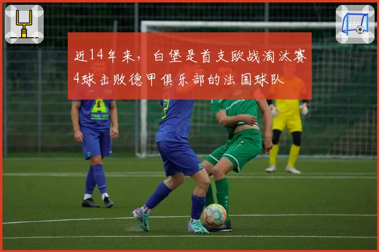 近14年来，白堡是首支欧战淘汰赛4球击败德甲俱乐部的法国球队